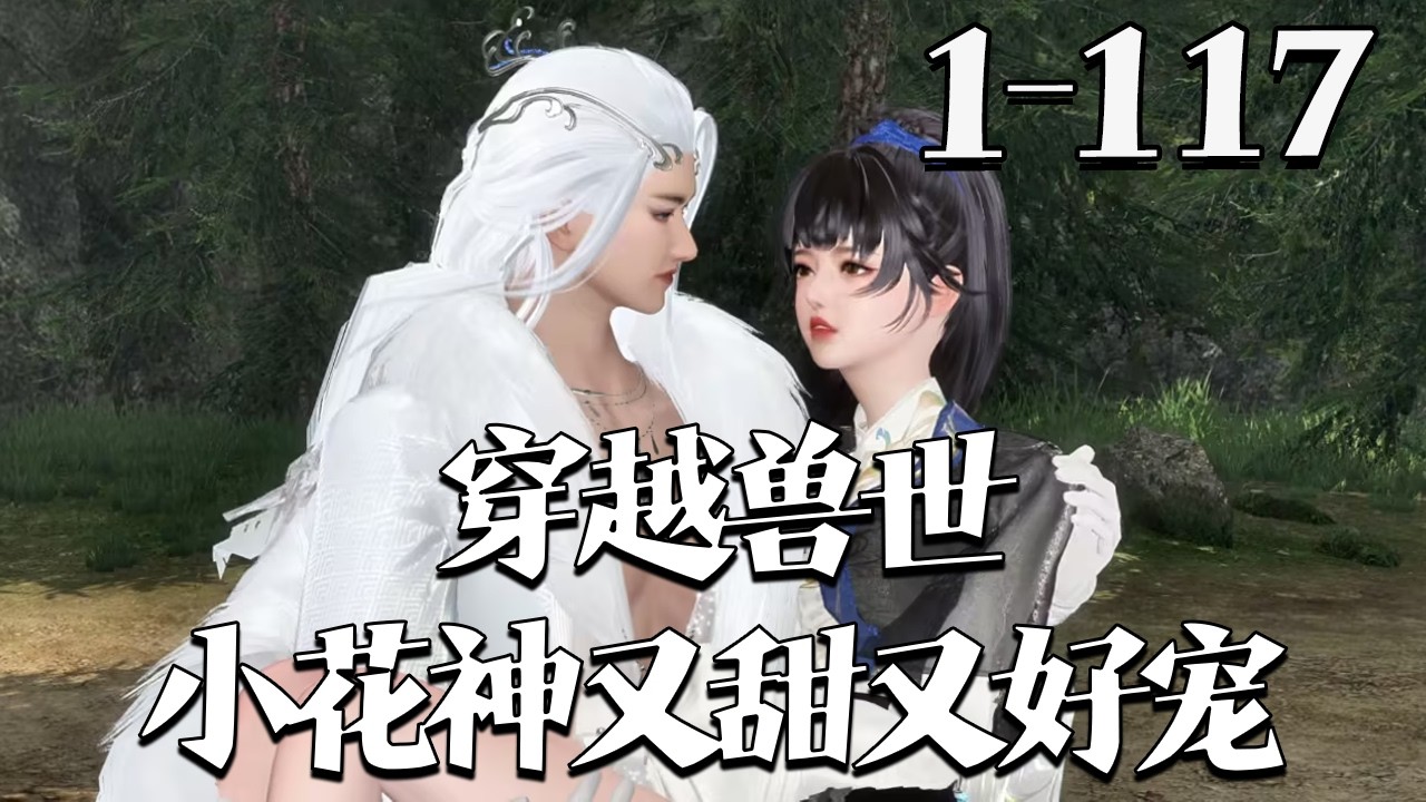 【穿越兽世：小花神又甜又好宠】1~117集 人类少女陆梦瑶坠兽世，携治愈异能被众兽王圈养。开荒筑城时，远古疫魔降世，她觉醒未知力。众王护她，她踏祭坛笑言：基建少女亦可斩妖屠魔！#qtmd
