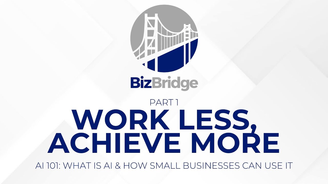 BizBridge - Work Less, Achieve More - AI 101: What is AI & How Small Businesses Can Use It - Part 1