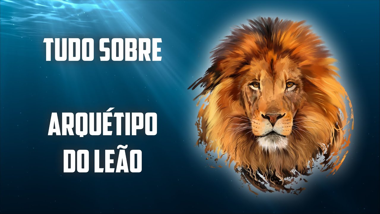 Tudo sobre o Arquétipo do Leão - lado luz e lado sombra