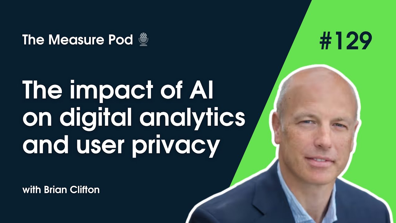 The Measure Pod: #129 The impact of AI on digital analytics and user privacy (with Brian Clifton)