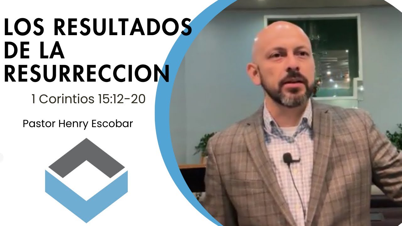 Los Resultados de la Resurrección- 1 Corintios 15:12-20 | Henry Escobar
