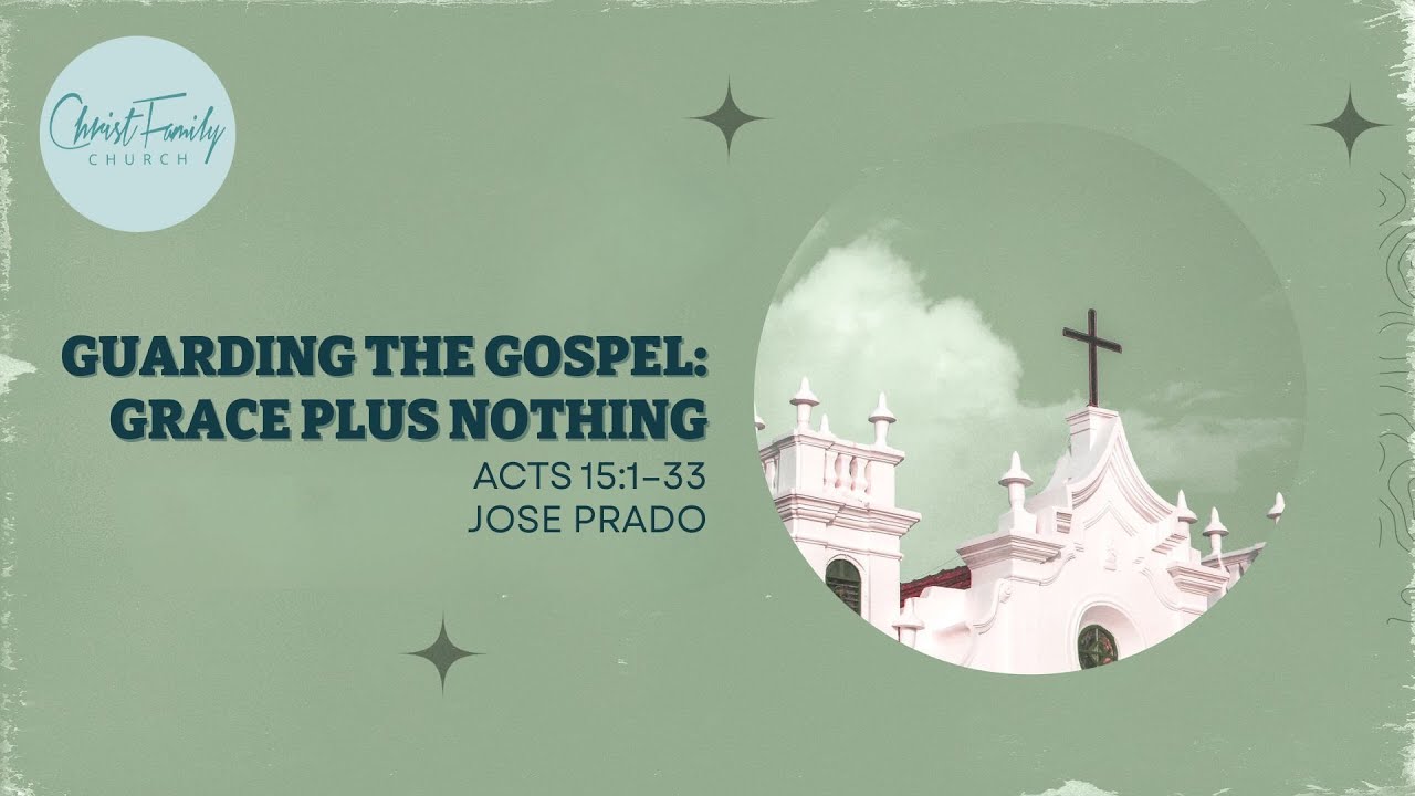 Guarding the Gospel: Grace Plus Nothing - Jose Prado - Acts 15:1–33