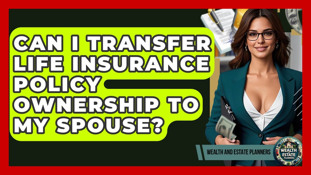 Can I Transfer Life Insurance Policy Ownership To My Spouse? - Wealth and Estate Planners