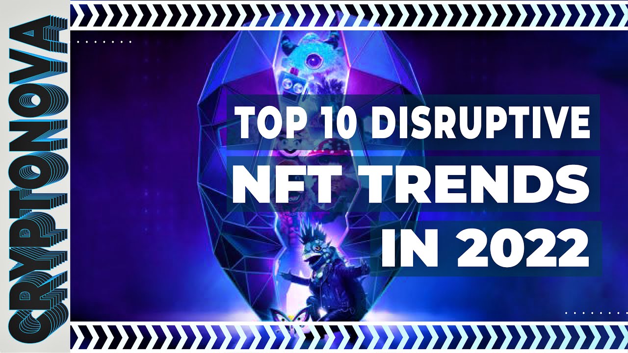 TOP 10 DISRUPTIVE NFT TRENDS TO WATCH OUT FOR IN 2022