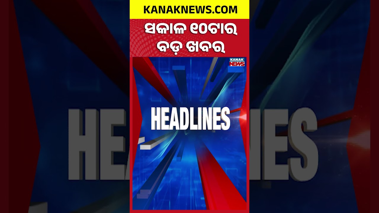 ବର୍ତ୍ତମାନର ବଡ଼ ଖବର || Top Headlines | Breaking News | Kanak News Shorts