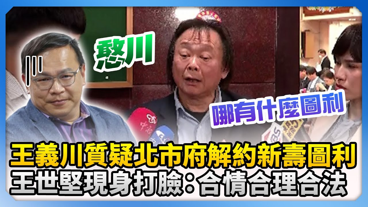 王義川質疑北市府解約新壽圖利　王世堅現身反打臉：合情合理合法！@ChinaTimes