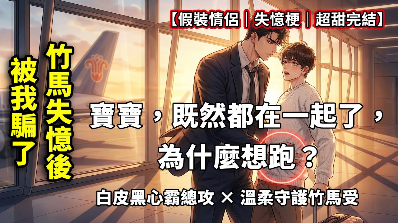 【一口氣看完】暗戀的竹馬車禍失憶，我哄騙他我們在談戀愛，沒想到恢復記憶後他竟把我堵在機場：寶寶，你想跑去哪？