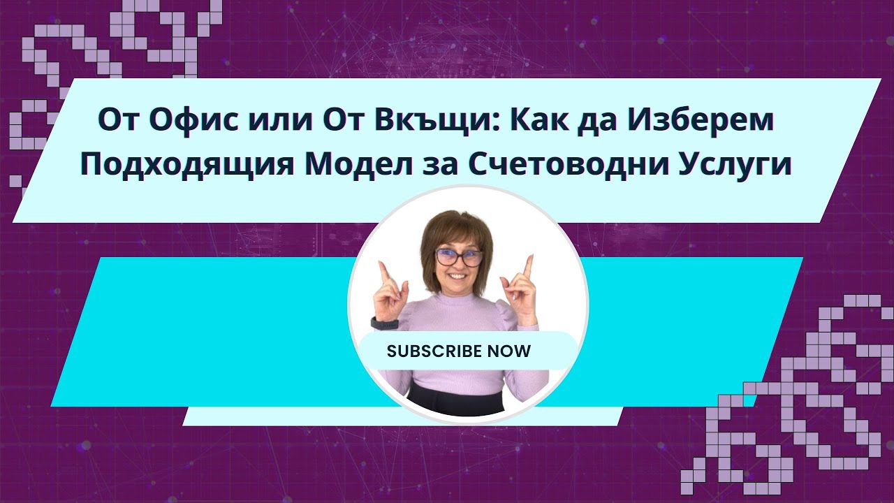 🔳От офис или от вкъщи: Как да изберем подходящия модел за счетоводни услуги
