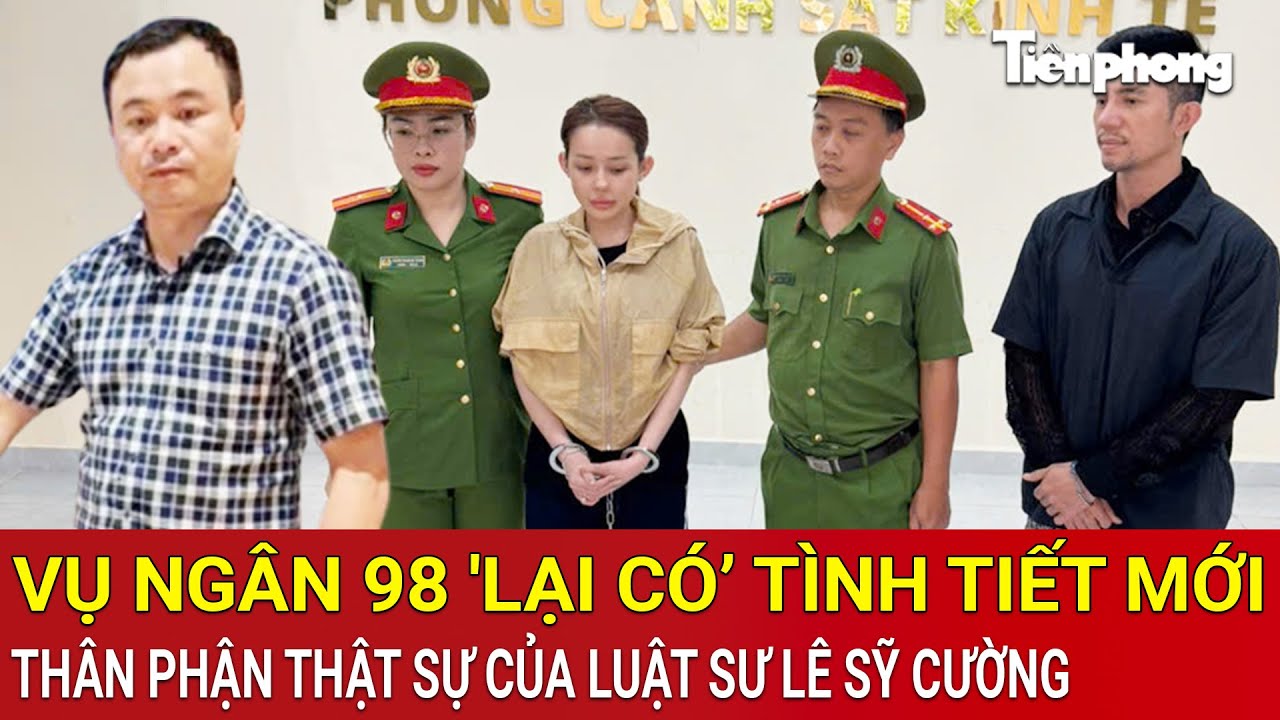 Vụ Ng&acirc;n 98 'lại c&oacute;&rsquo; t&igrave;nh tiết mới, bất ngờ về th&acirc;n phận thật sự của luật sư L&ecirc; Sỹ Cường