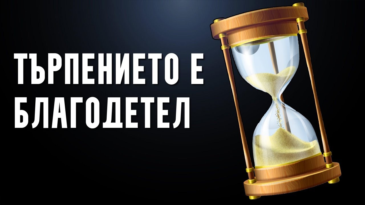 ТЪРПЕНИЕТО Е БЛАГОДЕТЕЛ