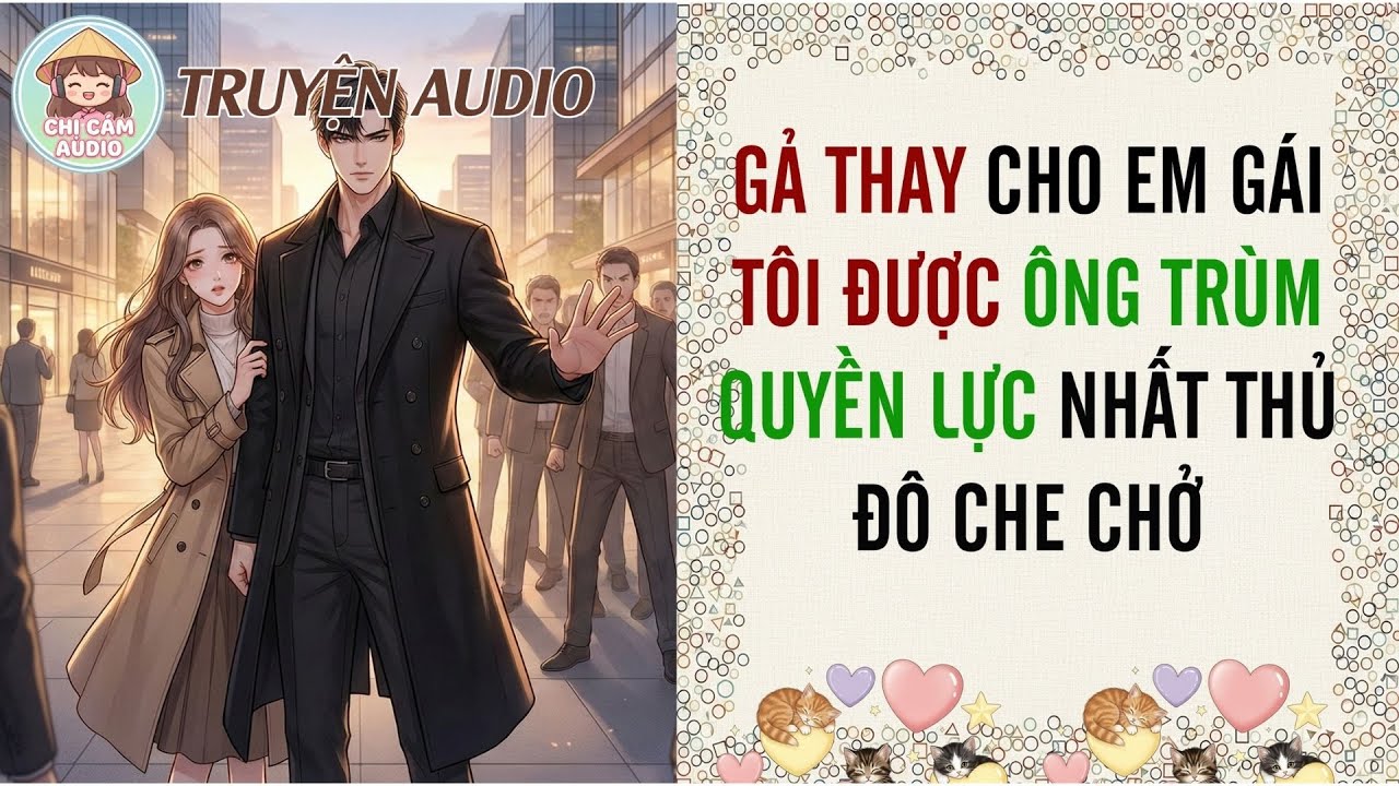 [Truyện Audio] GẢ THAY CHO EM GÁI, TÔI ĐƯỢC ÔNG TRÙM QUYỀN LỰC NHẤT THỦ ĐÔ CHE CHỞ | Chị Cám Audio
