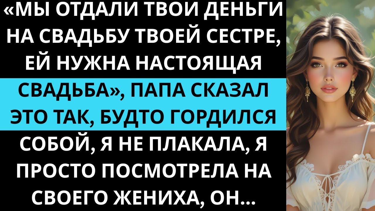 Папа отдал мои деньги на свадьбу моей сестре —она этого заслуживает А потом мой жених встал и сказал