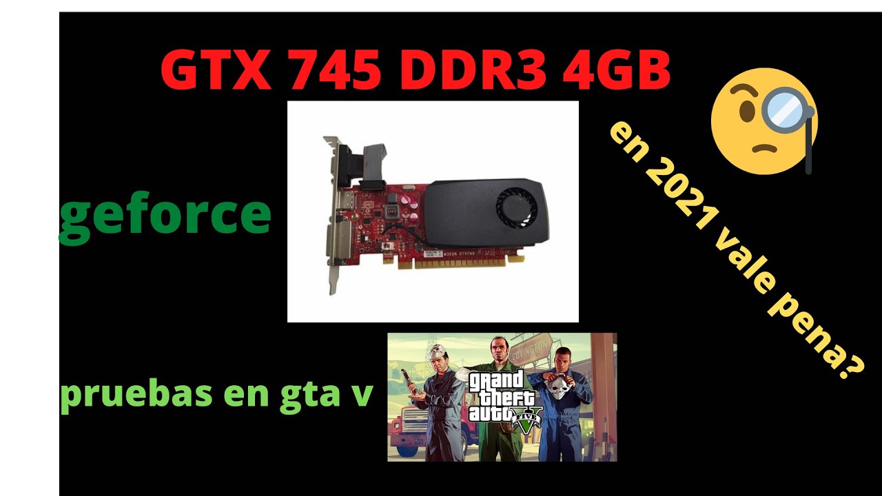 GeForce gtx 745 4gb ddr3 pruebas en gta v en 2021 vale pena?