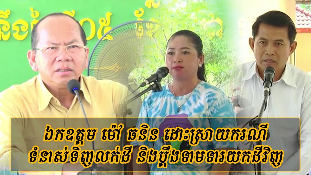 ឯកឧត្តម ម៉ៅ ធនិន ដោះស្រាយករណី ទំនាស់ទិញដី​និងប្ដឹងទាមទារយកដីវិញ