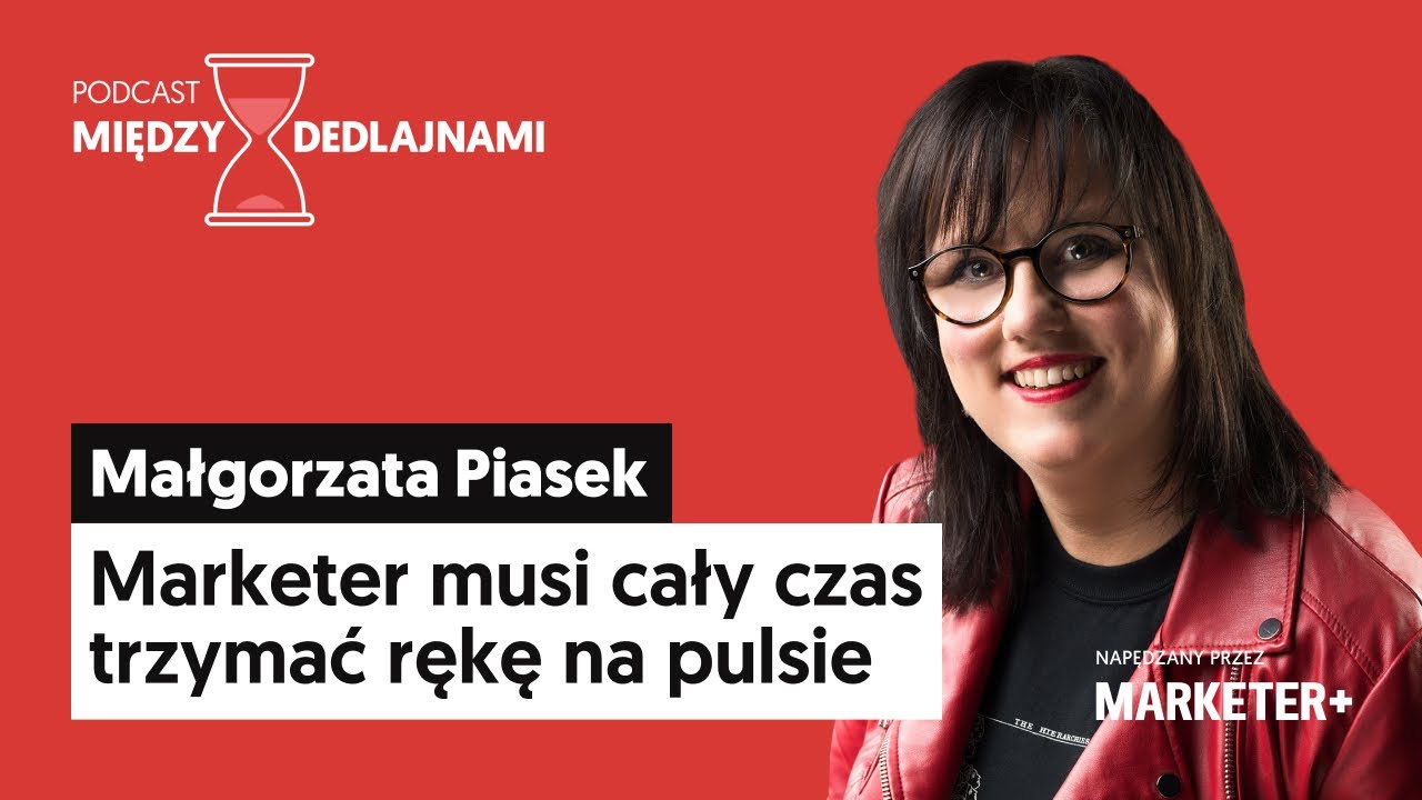 Małgorzata Piasek: Marketer musi cały czas trzymać rękę na pulsie (odc. 13)