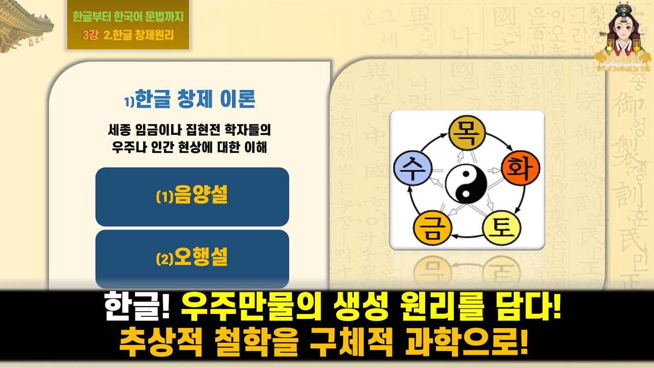 [03강] 한글! 우주만물의 생성 원리를 담다! 추상적 철학을 구체적 과학으로 실체화! : [한글부터 한국어 문법까지 2.한글 창제원리 1)한글 창제 이론1]