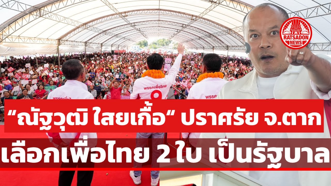 “ณัฐวุฒิ ใสยเกื้อ” ปราศรัย จ.ตาก ขอเลือกเพื่อไทย 2 ใบ ไปเป็นรัฐบาล ได้ “ยศชนัน” เป็นนายกฯ