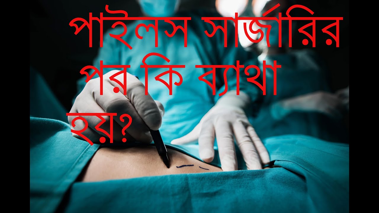 পাইলস অপারেশনের পর কি ব্যাথা হয়? What happens after piles surgery?