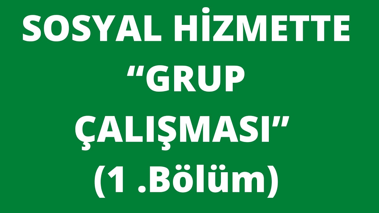 SOSYAL HİZMETTE “GRUP ÇALIŞMASI” (1 .Bölüm)