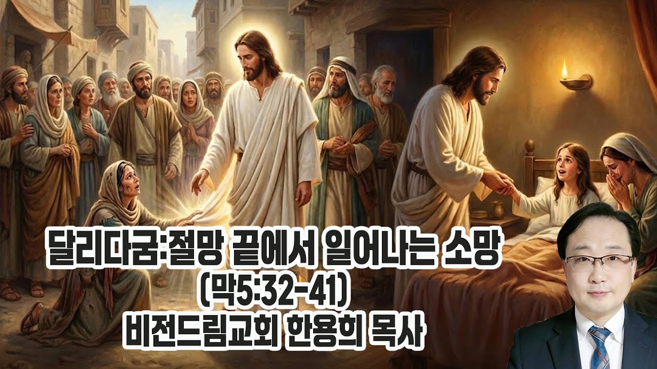달리다굼: 절망 끝에서 일어나는 소망  / 마가복음 5장 / 비전드림교회 한용희 목사 주일설교