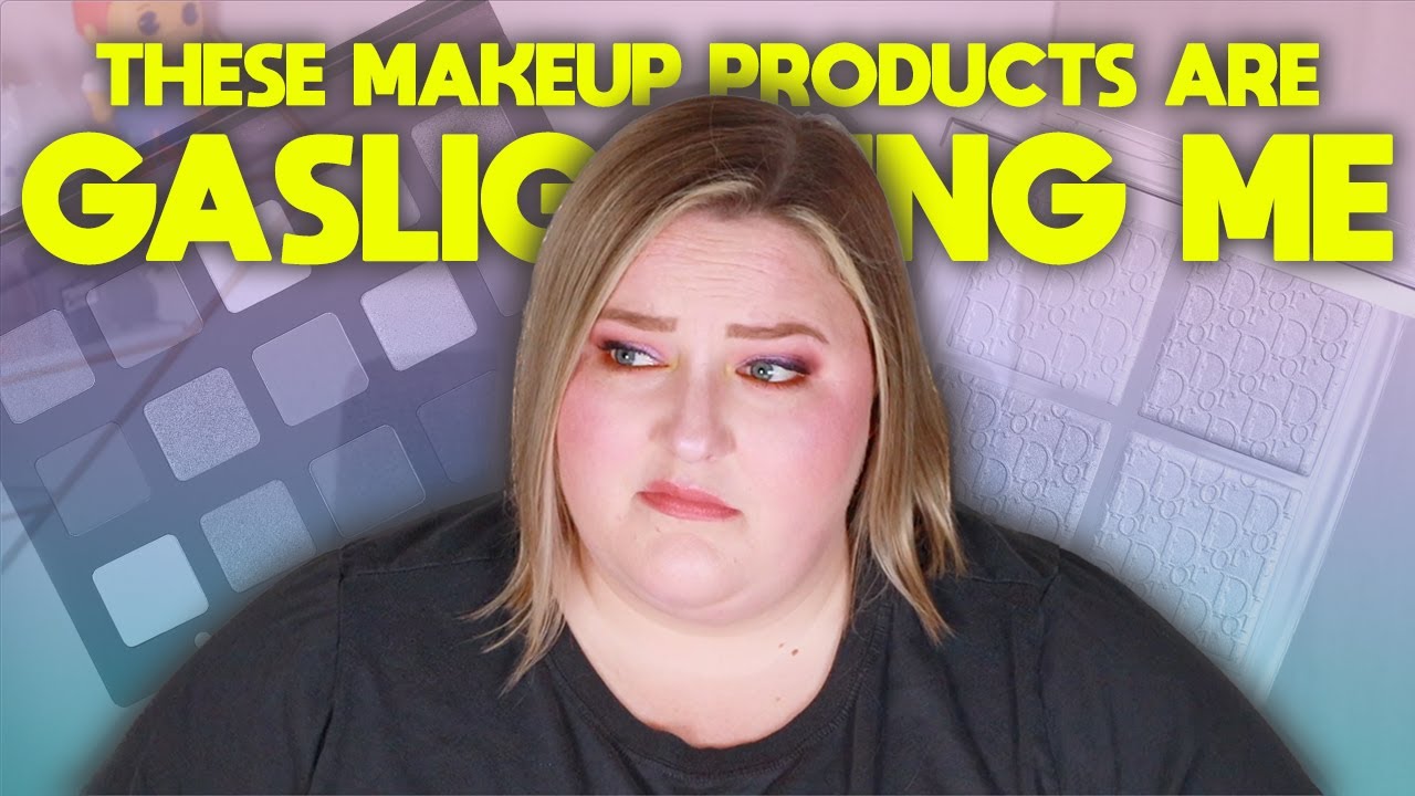 These MAKEUP PRODUCTS are GASLIGHTING me.