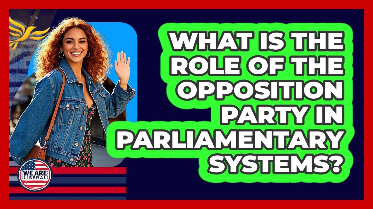 What Is The Role Of The Opposition Party In Parliamentary Systems? - We Are Liberal