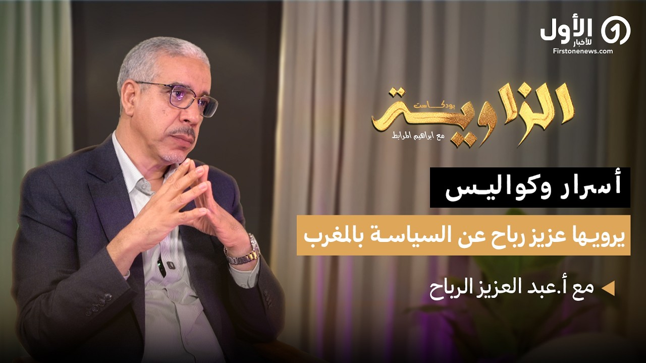 بودكاست الزاوية | أسرار وكواليس يرويها عزيز رباح عن السياسة بالمغرب