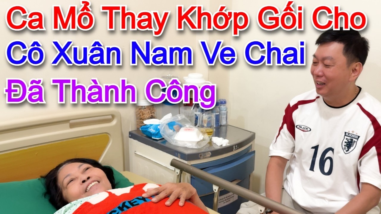 Cô Xuân Nam ve chai vừa mổ thay khớp gối xong l Rất đau đớn nhưng cô luôn nở nụ cười 