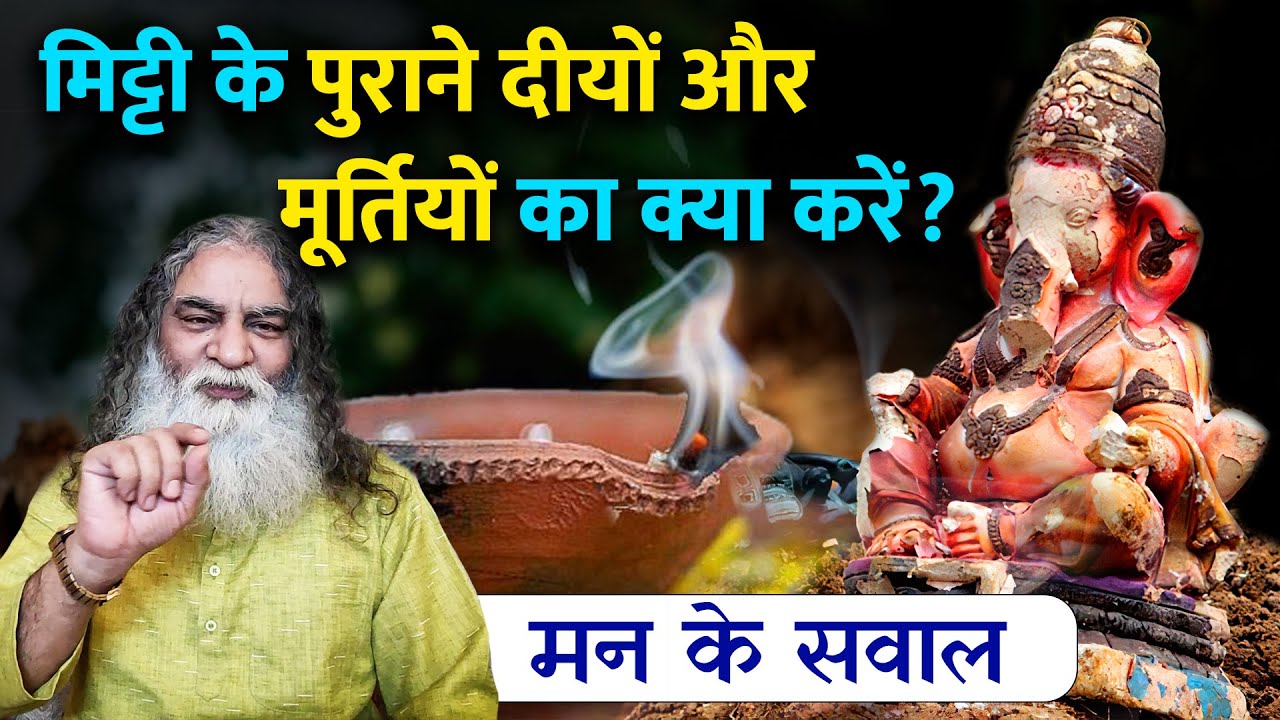 करने चले थे पुण्य, पाप कमा आये। मन के सवाल | मिट्टी के पुराने दीयों और मूर्तियों का क्या करें? | Q&A