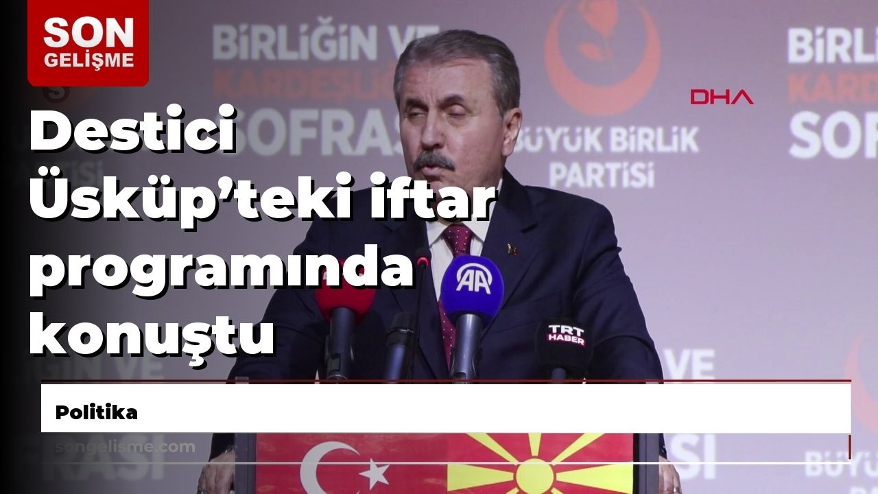 Destici Üsküp’teki iftar programında konuştu