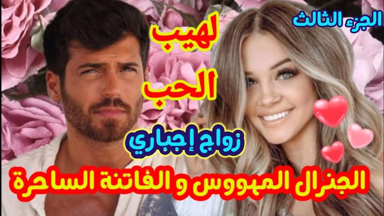 زواج إجباري 💗لهيب الحب🔥الجنرال المهووس والفاتنة الساحرة💕عشق و ألم و غيرة و دموع... الجزء الثالث