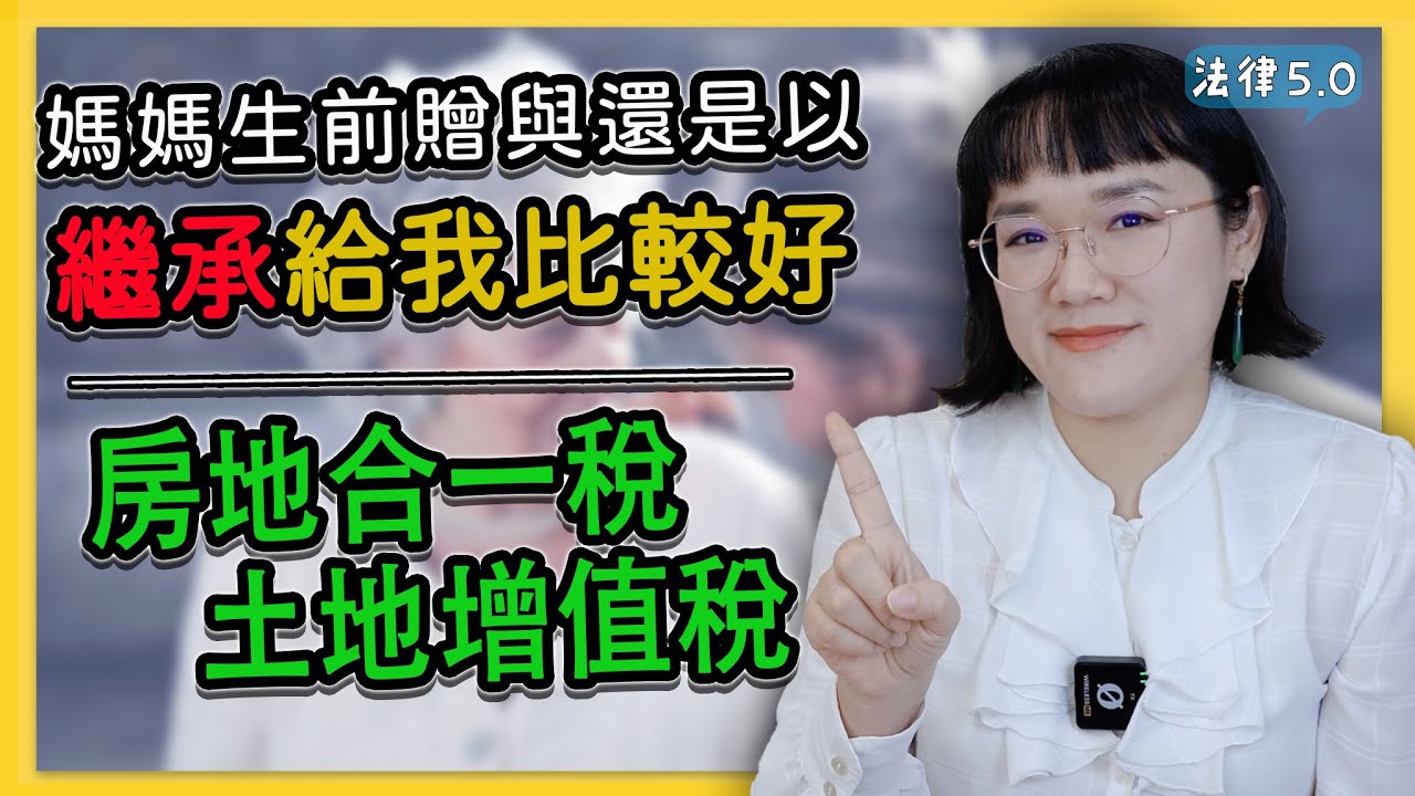 媽媽生前贈與還是以繼承給我比較好~房地合一稅及土地增值稅 ！－ 法律5.0－智博法律事務所謝智潔律師