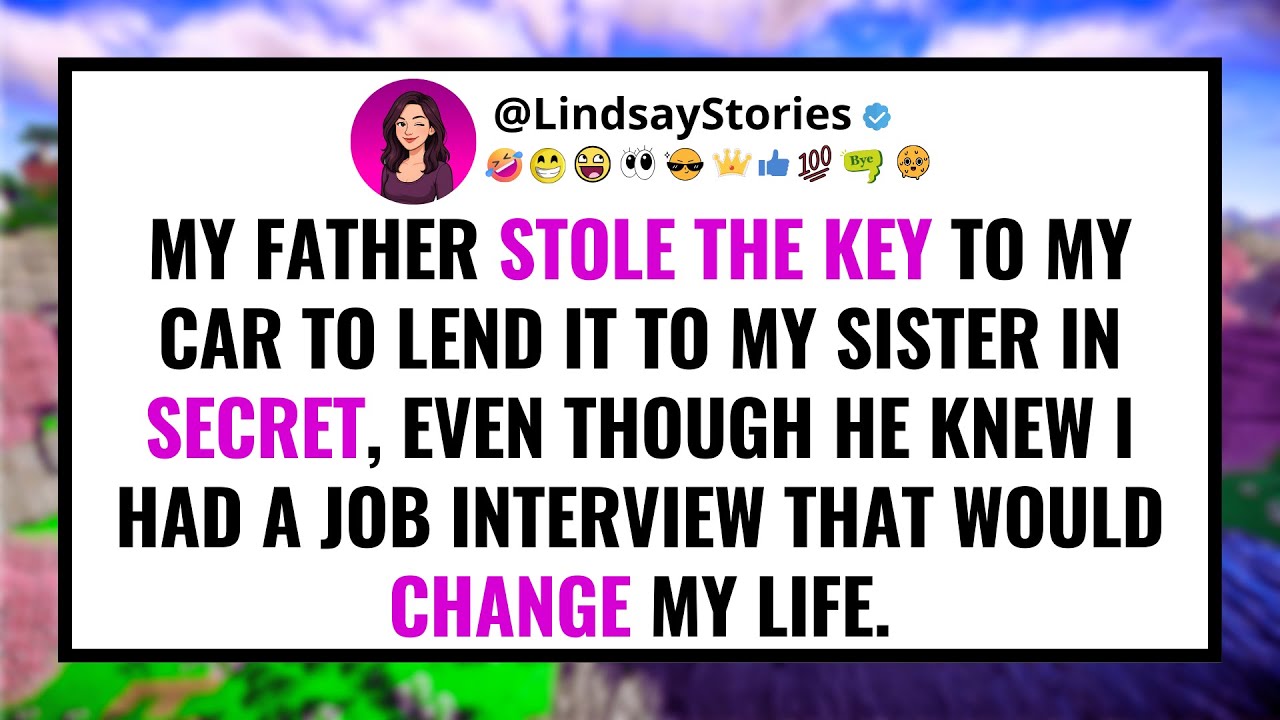 My father STOLE the key to my car to lend it to my sister in secret, even though he knew I had a...