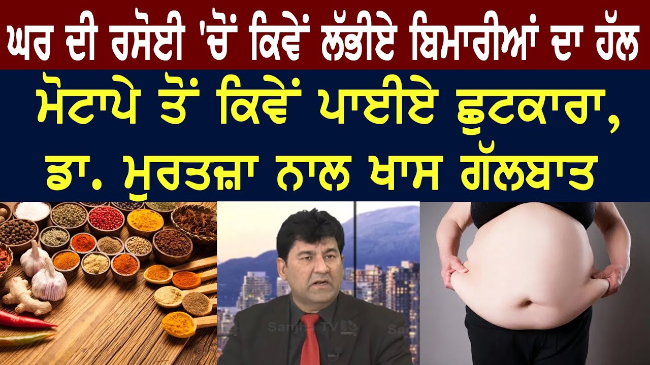 ਘਰ ਦੀ ਰਸੋਈ 'ਚੋਂ ਕਿਵੇਂ ਲੱਭੀਏ ਬਿਮਾਰੀਆਂ ਦਾ ਹੱਲ, ਮੋਟਾਪੇ ਤੋਂ ਕਿਵੇਂ ਪਾਈਏ ਛੁਟਕਾਰਾ,DR Murtaza ਨਾਲ ਖਾਸ ਗੱਲਬਾਤ