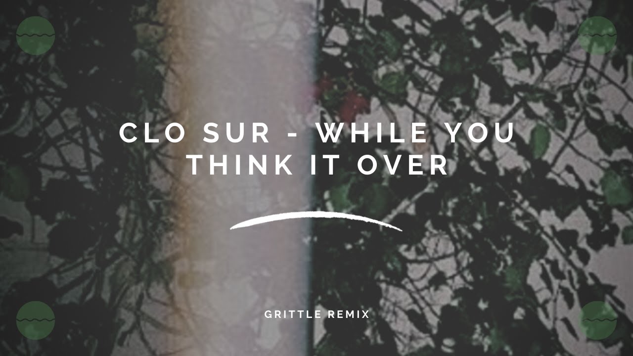 Clo Sur - While You Think It Over [GRITTLE Remix]