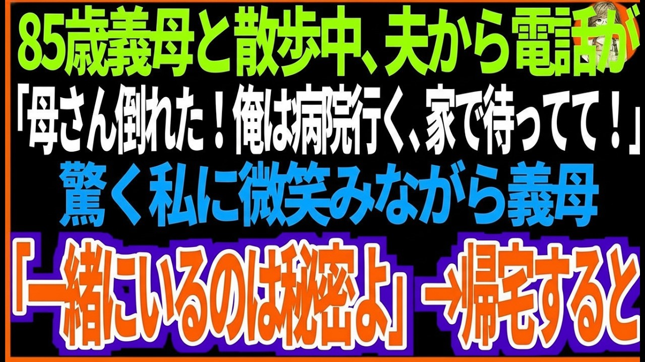 【スカッと】85歳義母と散歩中、夫から電話が。夫「母さんが倒れた！俺は病院へ行く、家で待ってて！」驚く私に微笑みながら、義母「一緒にいるのは秘密よ」→帰宅すると.