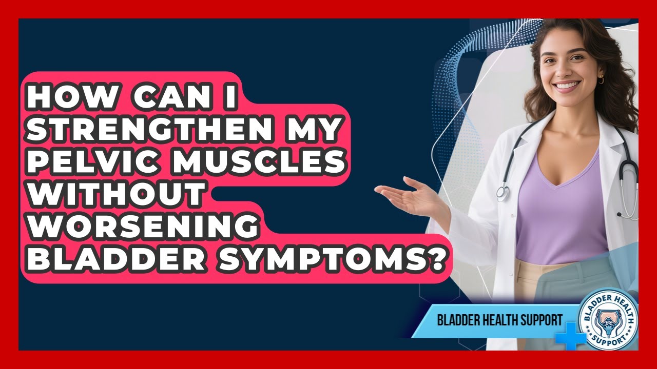 How Can I Strengthen My Pelvic Muscles Without Worsening Bladder Symptoms? - Bladder Health Support