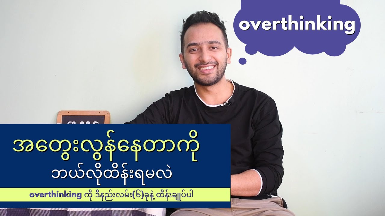 အတွေးလွန်နေတာ (overthinking) ကို ဘယ်လိုထိန်းရမလဲ - နည်းလမ်း (၆) ခု