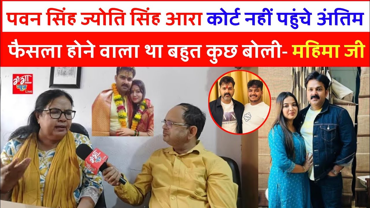 पवन सिंह ज्योति सिंह आरा कोर्ट नहीं पहुंचे अंतिम फैसला होने वाला था बहुत कुछ बोली- महिमा जी