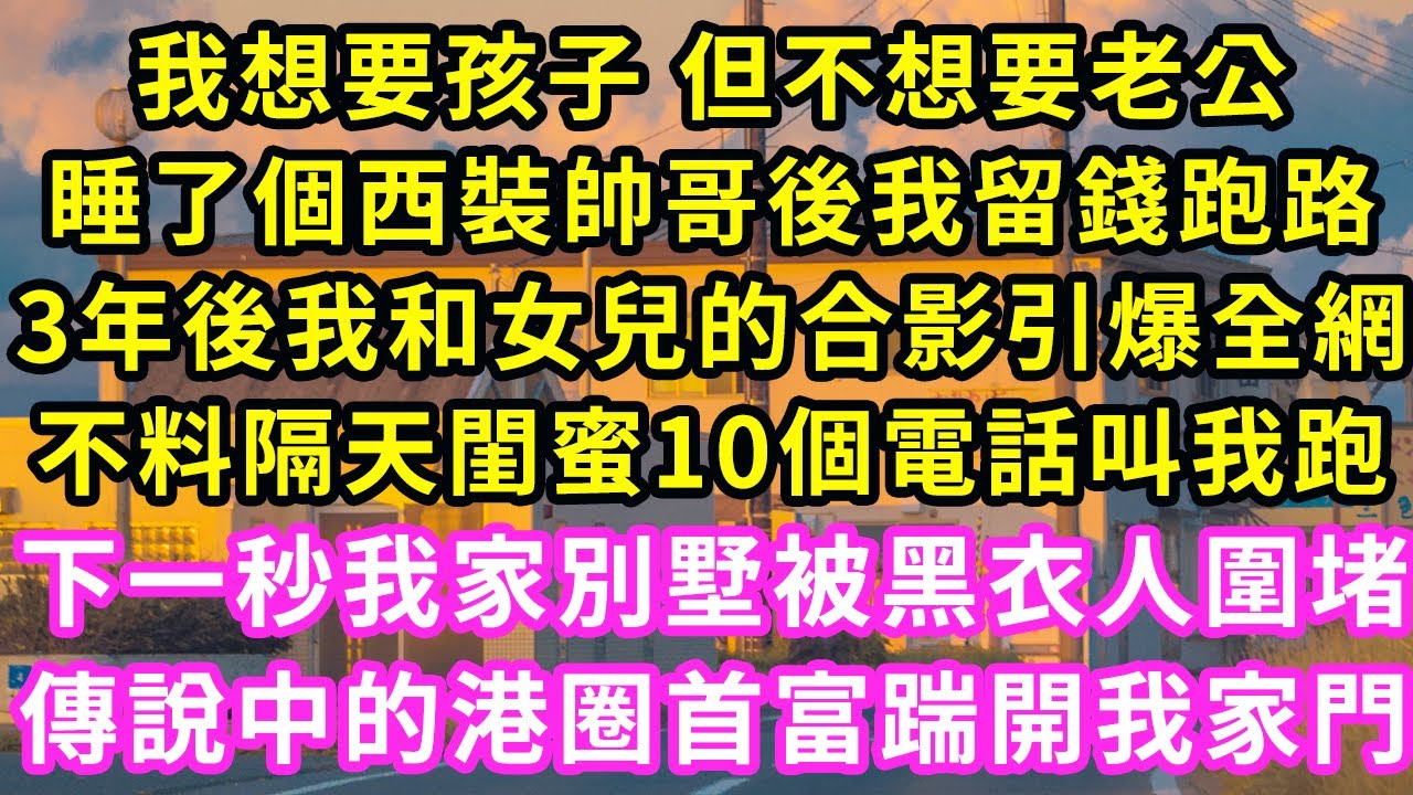 我想要孩子 但不想要老公，睡了個西裝帥哥後我留錢跑路，3年後我和女兒的合影引爆全網，不料隔天閨蜜10個電話叫我跑，下一秒我家別墅被黑衣人圍堵，傳說中的港圈首富踹開我家門#霸道總裁#愛情#橘子喜歡小小說