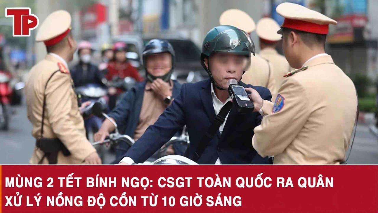 Mùng 2 Tết Bính Ngọ: CSGT toàn quốc ra quân xử lý nồng độ cồn từ 10 giờ sáng