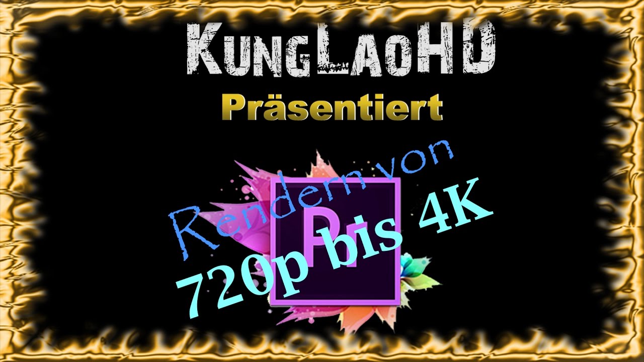 KungLaoHD und Premiere Pro cc  2017 | Alle Render Einstellungen von 720p bis 4k