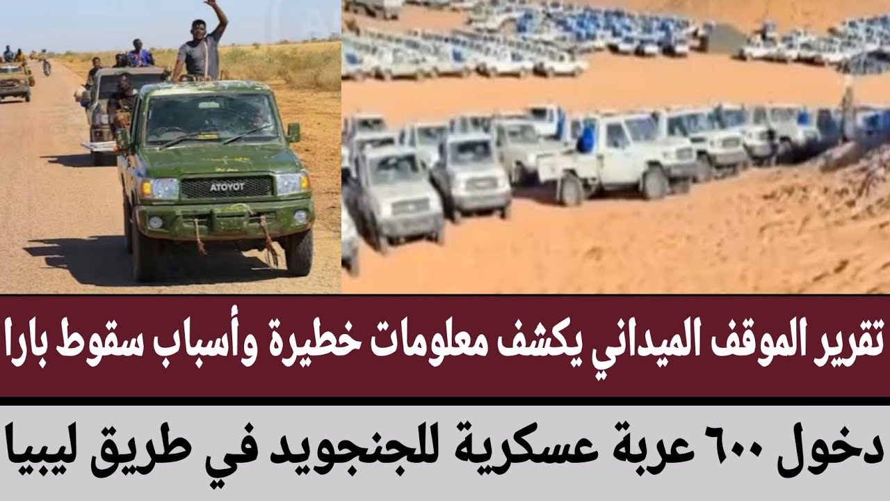 تقرير الموقف الميداني يكشف معلومات خطيرة وأسباب سقوط بارا دخول ٦٠٠ عربة عسكرية لجنجويد في طريق ليبيا