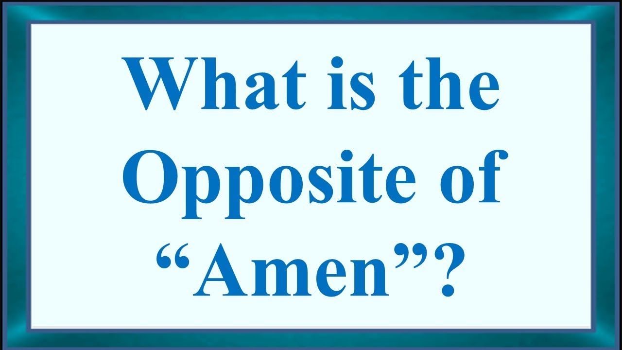 What is the Opposite of &ldquo;Amen&rdquo;?