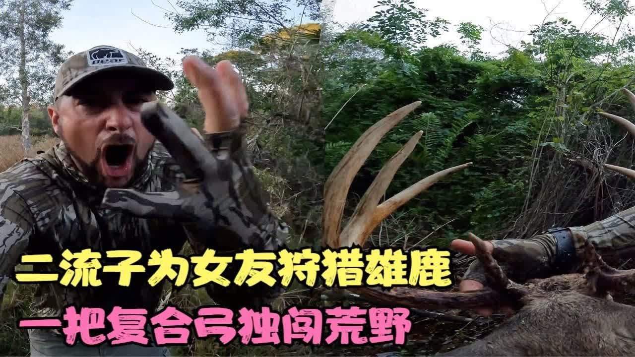 二流子猎人为女友狩猎雄鹿，带一把复合弓独闯荒野，当场一箭射穿