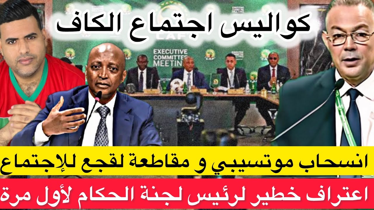 كواليس اجتماع الكاف حول نهائي الكان : انسحاب موتسيبي / مقاطعة لقجع / اعتراف خطير لرئيس لجنة التحكيم 