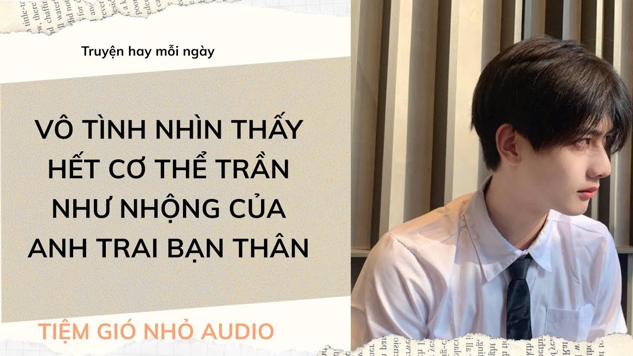 [Truyện Audio] VÔ TÌNH NHÌN THẤY HẾT CƠ THỂ TRẦN NHƯ NHỘNG CỦA ANH TRAI BẠN THÂN| Tiệm Gió Nhỏ