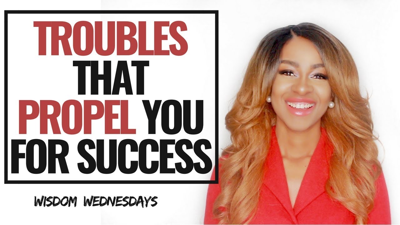 TROUBLES THAT PROPEL YOU FOR SUCCESS - Wisdom Wednesdays