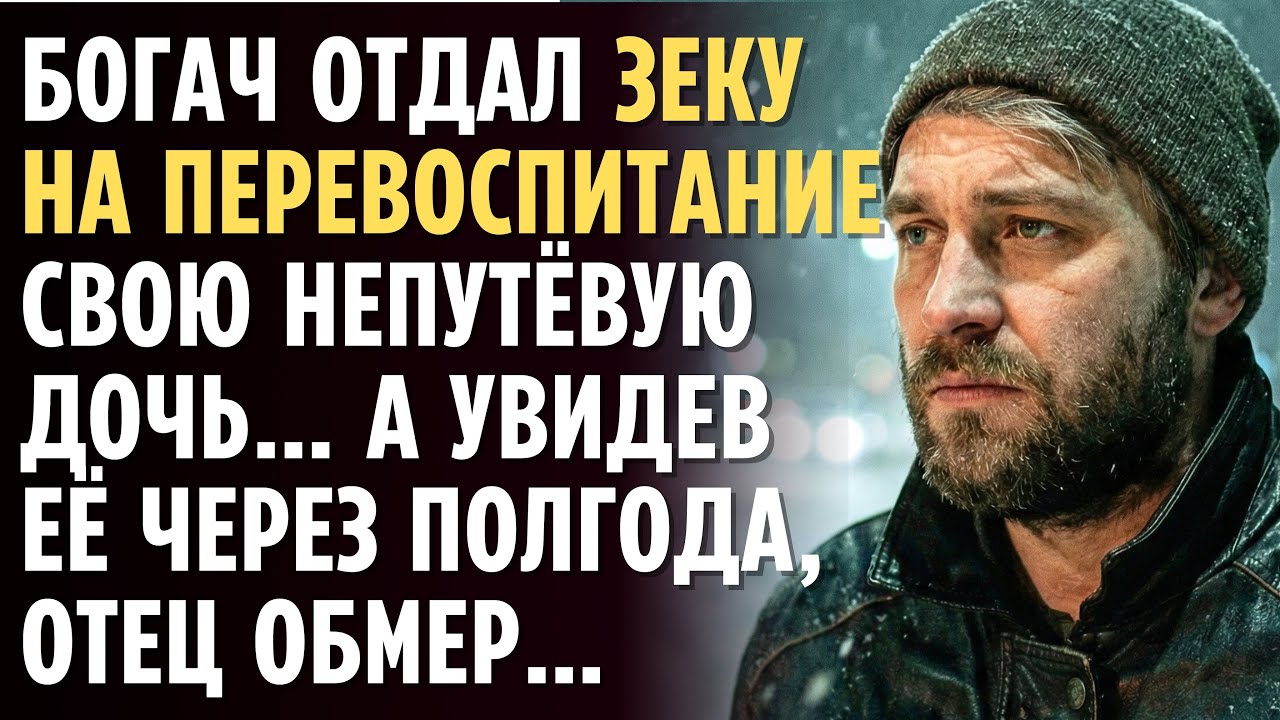 БОГАЧ отдал ЗЕКУ на перевоспитание свою непутёвую дочь… А увидев ЕЁ через полгода, отец обмер…