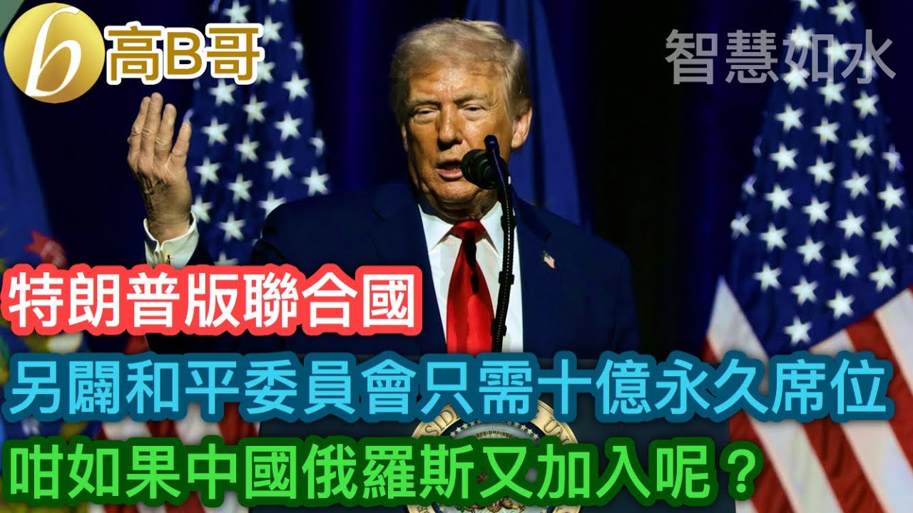 特朗普版聯合國 另闢和平委員會只需十億永久席位 咁如果中國俄羅斯又加入呢？［智慧如水 – 高B哥 GBG］